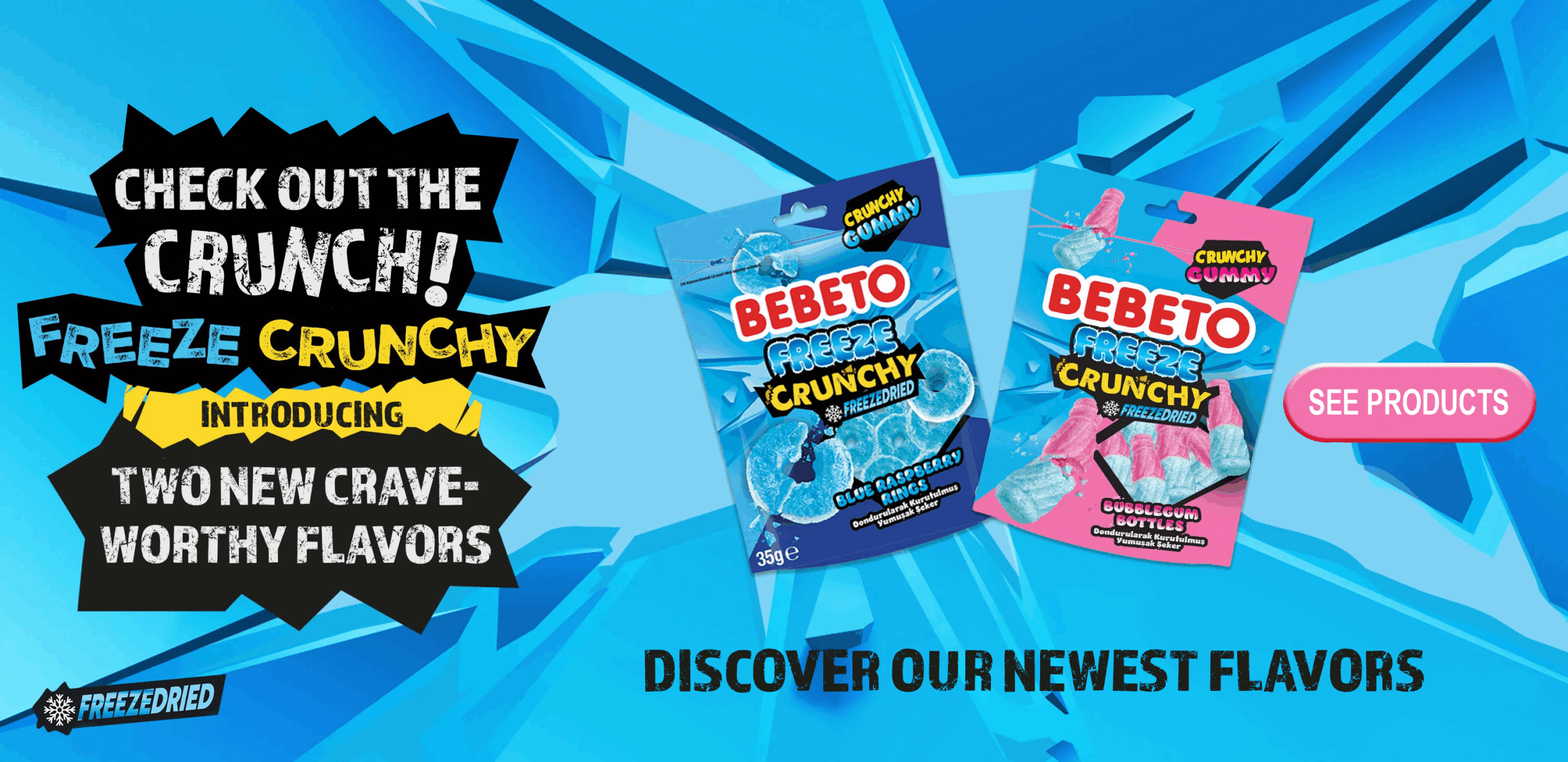 Blue background with freeze crunchy products. Callout burst says "check out the crunch! Introducing two new crave-worthy flavors." text at bottom of image says "discover our newest flavors." pink call to action button says "see products"
